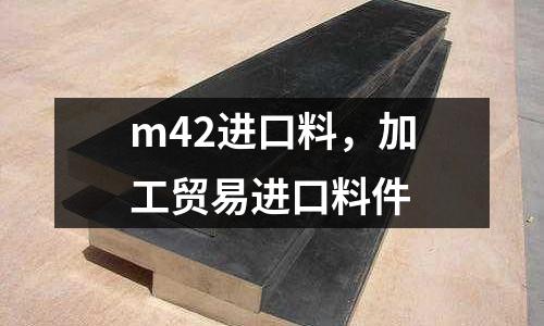 m42進口料，加工貿易進口料件