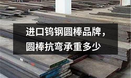 進口鎢鋼圓棒品牌，圓棒抗彎承重多少