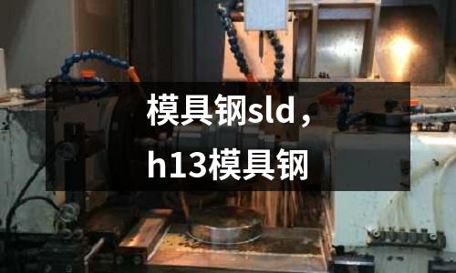 模具鋼sld，h13模具鋼