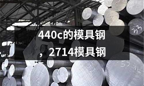 440c的模具鋼，2714模具鋼