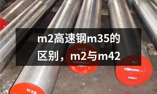 m2高速鋼m35的區(qū)別，m2與m42