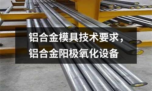 鋁合金模具技術要求，鋁合金陽極氧化設備