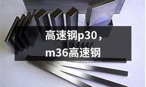 高速鋼p30，m36高速鋼