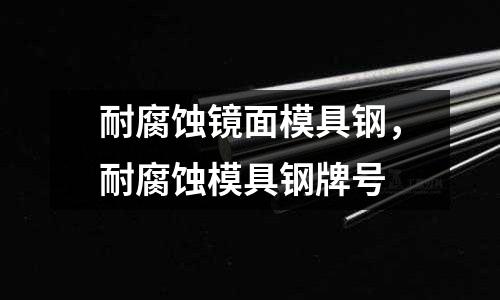 耐腐蝕鏡面模具鋼，耐腐蝕模具鋼牌號(hào)