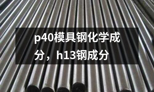 p40模具鋼化學成分，h13鋼成分