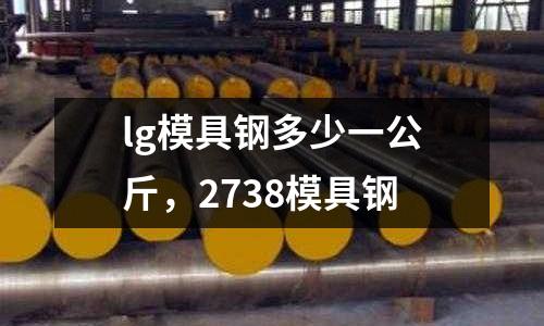 lg模具鋼多少一公斤，2738模具鋼