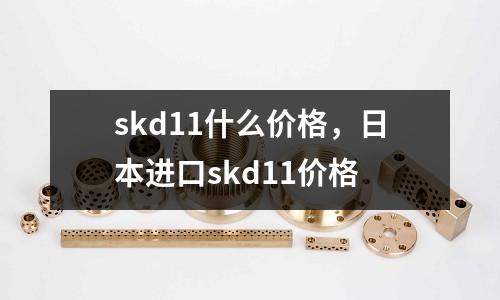 skd11什么價格，日本進口skd11價格