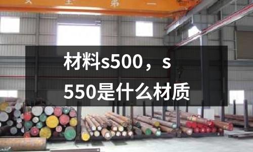 材料s500，s550是什么材質