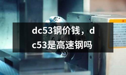 dc53鋼價錢，dc53是高速鋼嗎