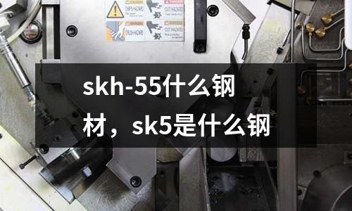 skh-55什么鋼材，sk5是什么鋼