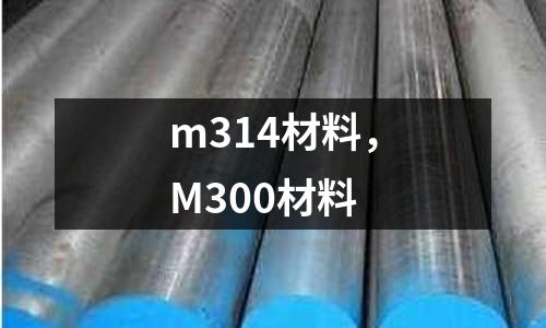 m314材料，M300材料