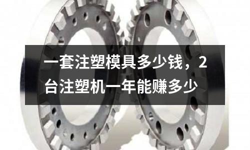 一套注塑模具多少錢，2臺注塑機一年能賺多少