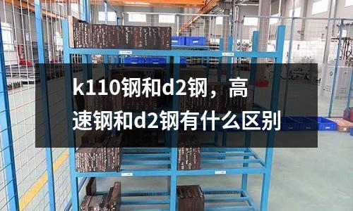 k110鋼和d2鋼，高速鋼和d2鋼有什么區別