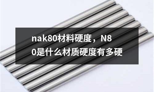nak80材料硬度，N80是什么材質硬度有多硬
