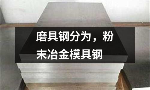 磨具鋼分為，粉末冶金模具鋼