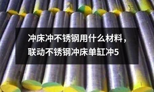 沖床沖不銹鋼用什么材料，聯動不銹鋼沖床單缸沖5