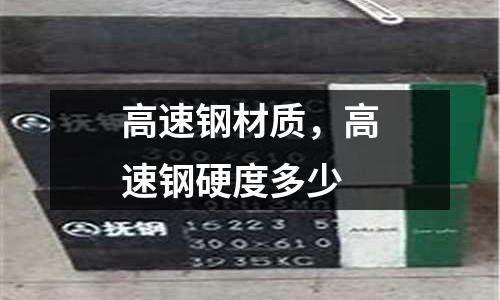 高速鋼材質(zhì)，高速鋼硬度多少