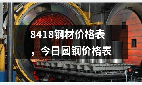 8418鋼材價格表，今日圓鋼價格表
