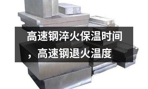 高速鋼淬火保溫時(shí)間，高速鋼退火溫度