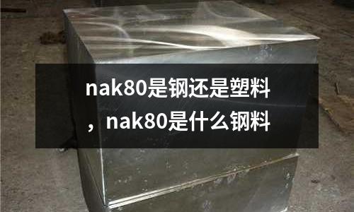 nak80是鋼還是塑料，nak80是什么鋼料