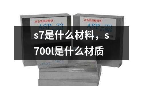 s7是什么材料，s700l是什么材質(zhì)