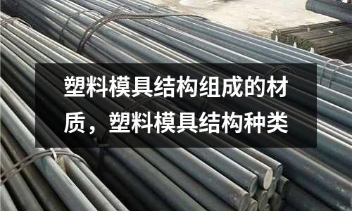 塑料模具結(jié)構(gòu)組成的材質(zhì)，塑料模具結(jié)構(gòu)種類