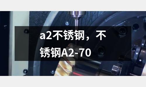 a2不銹鋼,不銹鋼A2-70