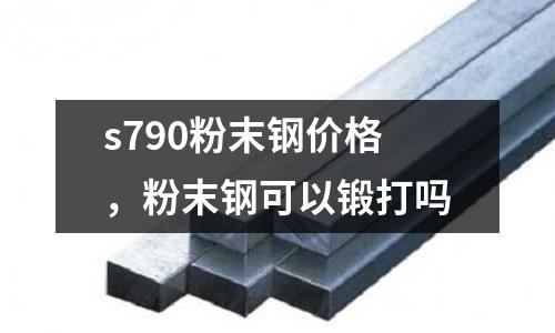 s790粉末鋼價格，粉末鋼可以鍛打嗎
