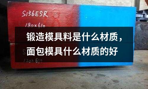 鍛造模具料是什么材質，面包模具什么材質的好