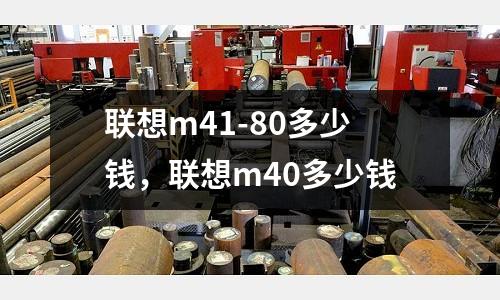 聯想m41-80多少錢，聯想m40多少錢