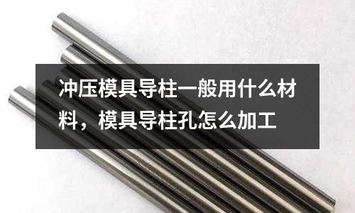 沖壓模具導柱一般用什么材料，模具導柱孔怎么加工