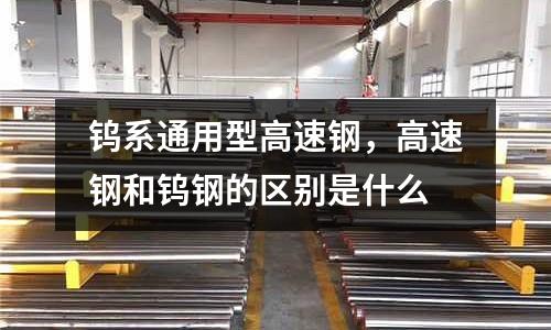 鎢系通用型高速鋼，高速鋼和鎢鋼的區別是什么