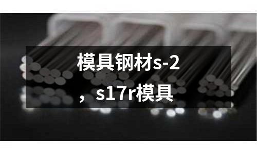 模具鋼材s-2，s17r模具