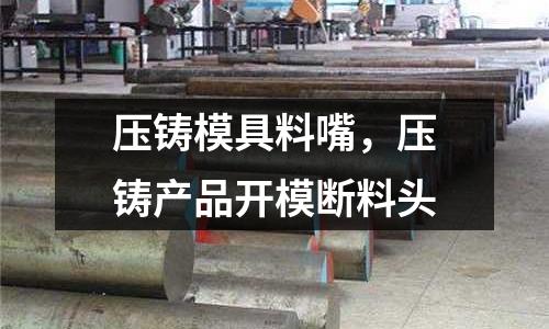 壓鑄模具料嘴，壓鑄產品開模斷料頭