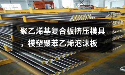 聚乙烯基復合板擠壓模具，模塑聚苯乙烯泡沫板