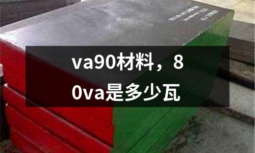 va90材料，80va是多少瓦