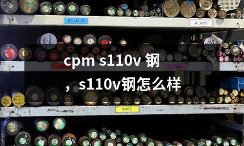cpm s110v 鋼，s110v鋼怎么樣