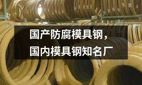 國產防腐模具鋼，國內模具鋼知名廠