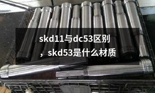 skd11與dc53區別，skd53是什么材質