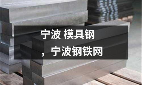 寧波 模具鋼，寧波鋼鐵網