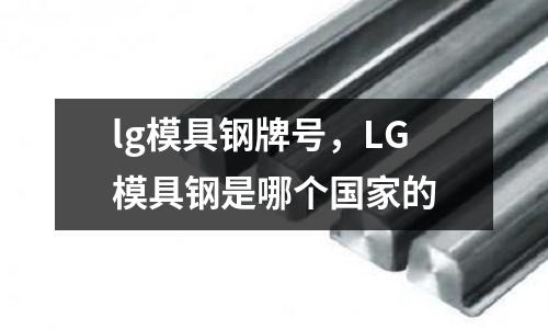 lg模具鋼牌號，LG模具鋼是哪個國家的