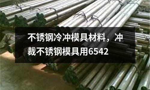 不銹鋼冷沖模具材料，沖裁不銹鋼模具用6542