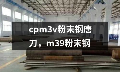 cpm3v粉末鋼唐刀，m39粉末鋼