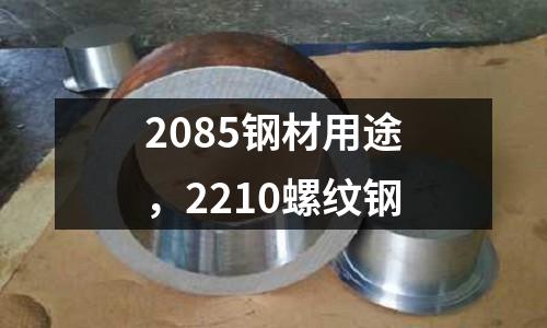 2085鋼材用途，2210螺紋鋼