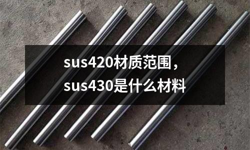 sus420材質范圍,sus430是什么材料