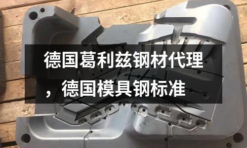 德國葛利茲鋼材代理，德國模具鋼標準