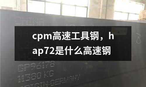 cpm高速工具鋼，hap72是什么高速鋼