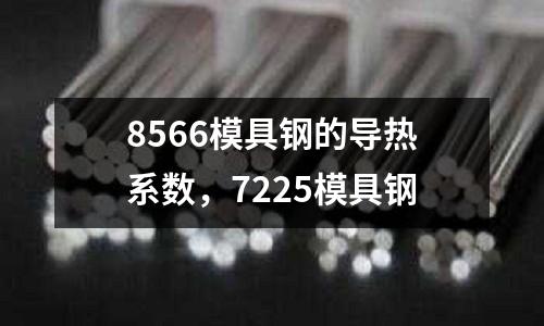 8566模具鋼的導熱系數，7225模具鋼