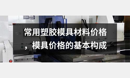 常用塑膠模具材料價格，模具價格的基本構成