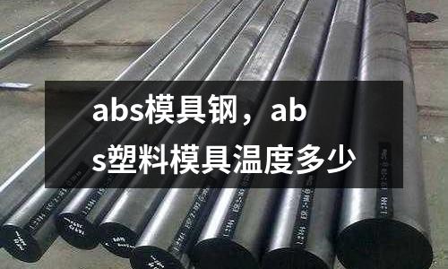 abs模具鋼，abs塑料模具溫度多少
